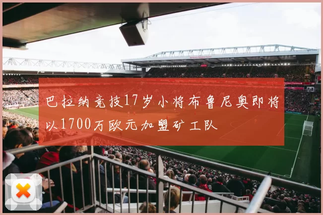 巴拉纳竞技17岁小将布鲁尼奥即将以1700万欧元加盟矿工队
