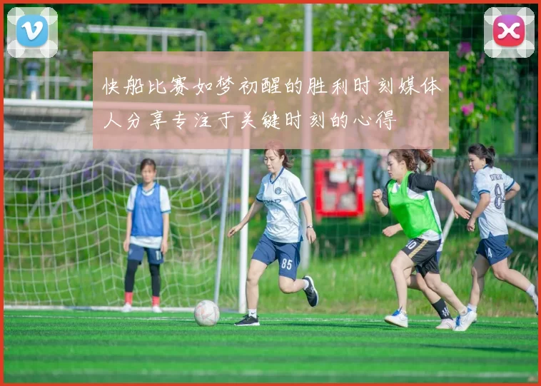 快船比赛如梦初醒的胜利时刻媒体人分享专注于关键时刻的心得