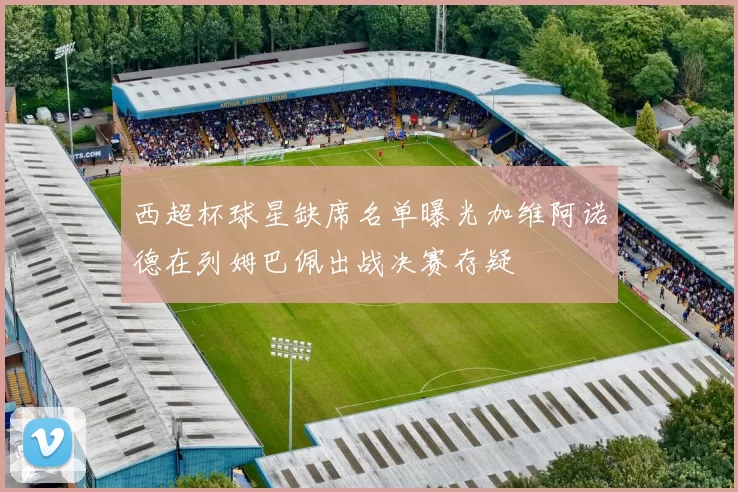 西超杯球星缺席名单曝光加维阿诺德在列姆巴佩出战决赛存疑