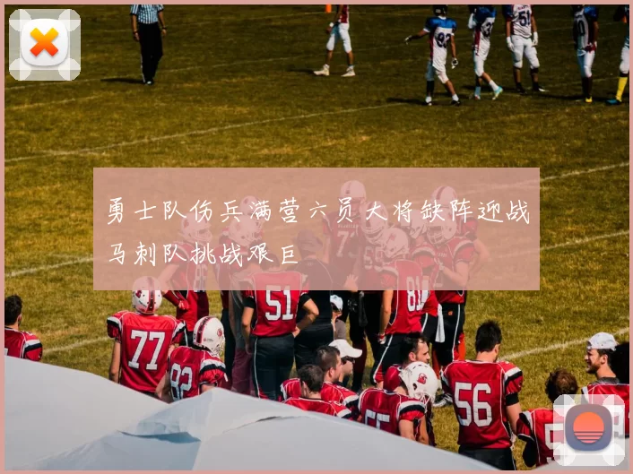勇士队伤兵满营六员大将缺阵迎战马刺队挑战艰巨